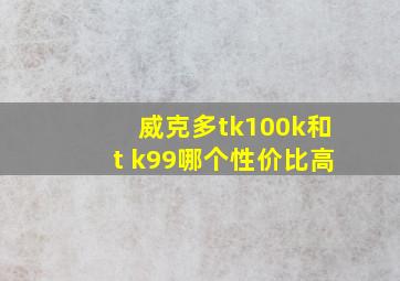 威克多tk100k和t k99哪个性价比高